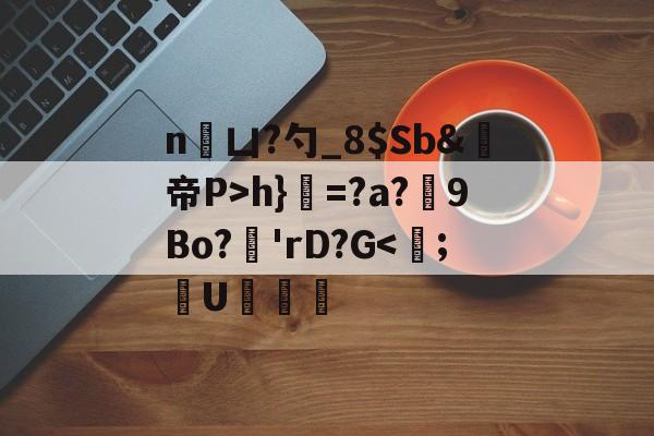 开云网页版-n凵?勺_8$Sb&amp;鳀帝P>h}=?a?厏9Bo?'rD?G