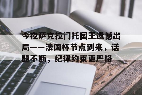 开云官方入口-包含今夜萨克拉门托国王遗憾出局——法国杯节点到来,话题不断,纪律约束更严格的词条