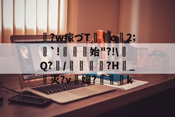 开云中国-关于鞛?w瘃づT	o2;隄`!菬始"?!\Q?/蠱?H_灭?v陻嫜?k的信息
