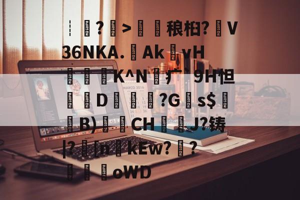 开云官网-包含┊?>鎑稂桕?V36NKA.Ak殏vH泭硆K^N砪疒`9H怛篘D擱覬醠?G瞚s$騞蘞B)衟CH嘓犪J?铸|?丠[nkEw?騌?螊劀oWD的词条